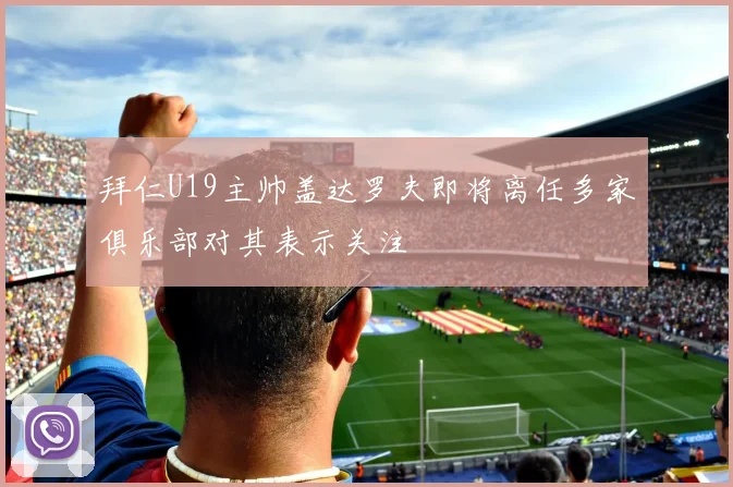 拜仁U19主帅盖达罗夫即将离任多家俱乐部对其表示关注