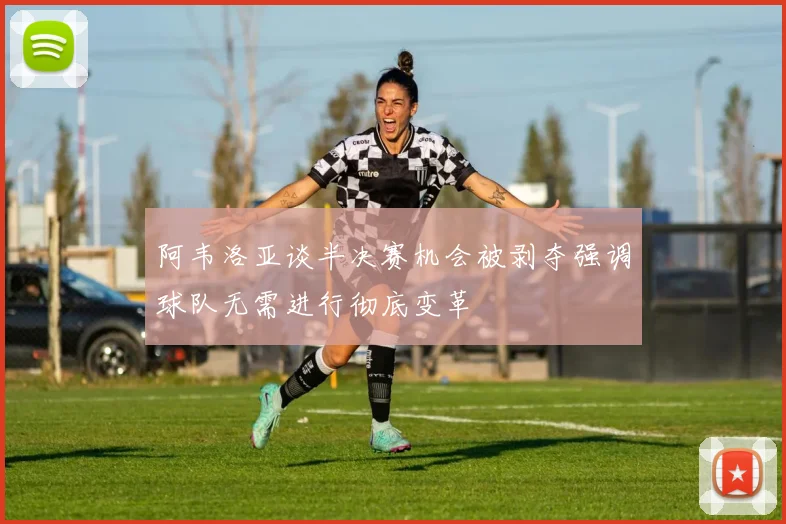 阿韦洛亚谈半决赛机会被剥夺强调球队无需进行彻底变革