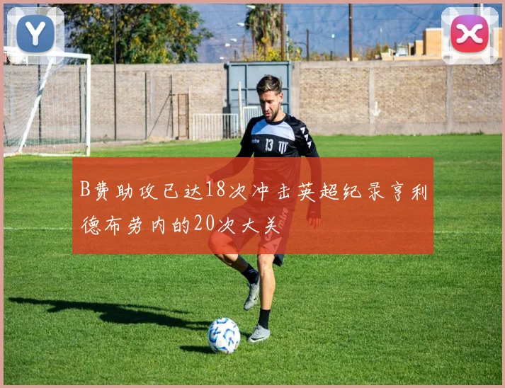 B费助攻已达18次冲击英超纪录亨利德布劳内的20次大关