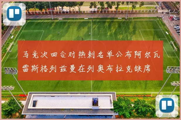马竞次回合对热刺名单公布阿尔瓦雷斯格列兹曼在列奥布拉克缺席